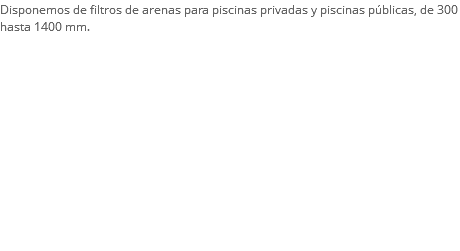 Disponemos de filtros de arenas para piscinas privadas y piscinas públicas, de 300 hasta 1400 mm.

