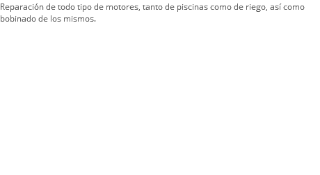 Reparación de todo tipo de motores, tanto de piscinas como de riego, así como bobinado de los mismos.
