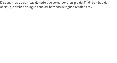 Disponemos de bombas de todo tipo como por ejemplo de 4", 6" bombas de achique, bombas de aguas sucias, bombas de aguas fecales etc..