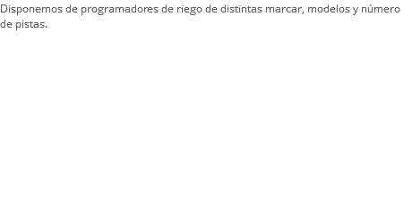 Disponemos de programadores de riego de distintas marcar, modelos y número de pistas.
