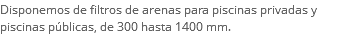 Disponemos de filtros de arenas para piscinas privadas y piscinas públicas, de 300 hasta 1400 mm.
