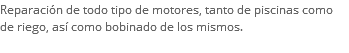 Reparación de todo tipo de motores, tanto de piscinas como de riego, así como bobinado de los mismos.
