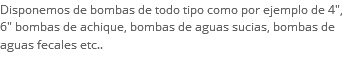 Disponemos de bombas de todo tipo como por ejemplo de 4", 6" bombas de achique, bombas de aguas sucias, bombas de aguas fecales etc..