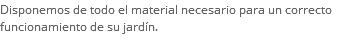 Disponemos de todo el material necesario para un correcto funcionamiento de su jardín.