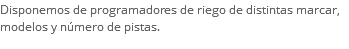 Disponemos de programadores de riego de distintas marcar, modelos y número de pistas.